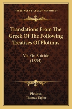 Translations From The Greek Of The Following Treatises Of Plotinus: Viz. On Suicide