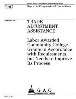 Trade Adjustment Assistance: Labor Awarded Community College Grants in Accordance with Requirements, But Needs to Improve Its Process: Report to Congressional Committees.