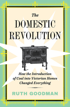 Hardcover The Domestic Revolution: How the Introduction of Coal Into Victorian Homes Changed Everything Book