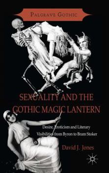 Sexuality and the Gothic Magic Lantern: Desire, Eroticism and Literary Visibilities from Byron to Bram Stoker - Book  of the Palgrave Gothic