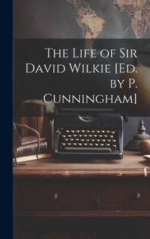 Hardcover The Life of Sir David Wilkie [Ed. by P. Cunningham] Book