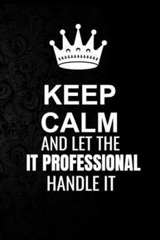 Paperback Keep Calm and Let the IT Professional Handle It: 6*9 Inch 100 Pages IT Professional Blanked Lined Journal / Notebooks as Gift for Your friend, coworke Book