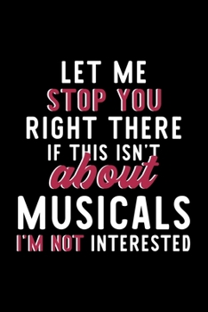 Let Me Stop You Right There If This Isn't About Musicals I'm Not Interested: Notebook for Musicals Lover | Great Christmas & Birthday Gift Idea for ... | Musicals Fan Diary | 120 pages 6x9 inches