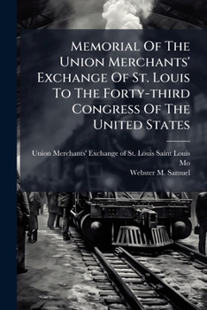 Memorial of the Union Merchants' Exchange of St. Louis to the Forty-Third Congress of the United States: A Statement of the Necessities of the People of the Mississippi Valley, in Respect to the Trans