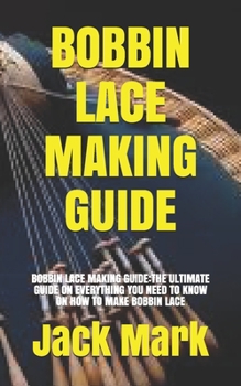 Paperback Bobbin Lace Making Guide: Bobbin Lace Making Guide: The Ultimate Guide on Everything You Need to Know on How to Make Bobbin Lace Book