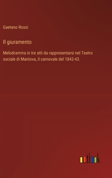 Hardcover Il giuramento: Melodramma in tre atti da rappresentarsi nel Teatro sociale di Mantova, il carnovale del 1842-43. [Italian] Book