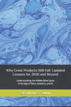 Why Great Products Still Fail: Updated Lessons for 2026 and Beyond: Understanding the Hidden Blind Spots in the Age of Data, Analytics, and AI