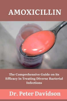 Amoxicillin: The Comprehensive Guide on its Efficacy in Treating Diverse Bacterial Infections