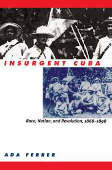 Paperback Insurgent Cuba: Race, Nation, and Revolution, 1868-1898 Book