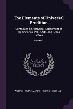 Paperback The Elements of Universal Erudition: Containing an Analytical Abridgment of the Sciences, Polite Arts, and Belles Lettres; Volume 1 Book