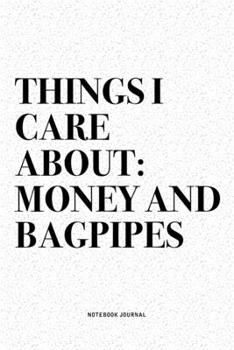 Things I Care About: Money And Bagpipes: A 6x9 Inch Diary Notebook Journal With A Bold Text Font Slogan On A Matte Cover and 120 Blank Lined Pages Makes A Great Alternative To A Card
