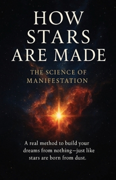 How Stars Are Made: The Science of Manifestation A real method to build your dreams from nothing—just like stars are born from dust.