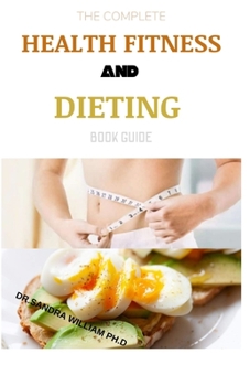 Paperback The Complete Health Fitness and Dieting Book Guide: A Step By Step Guide to Diet, Exercise, Healthy Aging, Illness Prevention, and Sexual Well-Being Book