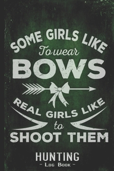 Hunting Log Book Journal for Hunter: Real Girls Shoot Bows - Hunters Track Record of Species, Location, Gear - Shooting Seasons Dates