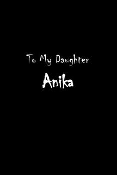 To My Dearest Daughter Anika: Letters from Dads Moms to Daughter, Baby girl Shower Gift for New Fathers, Mothers & Parents, Journal (Lined 120 Pages Cream Paper, 6x9 inches, Soft Cover, Matte Finish)