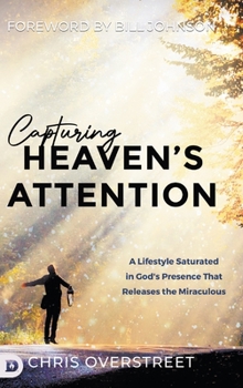 Hardcover Capturing Heaven's Attention: A Lifestyle Saturated in God's Presence That Releases the Miraculous Book