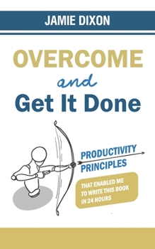 Paperback Overcome And Get It Done: Productivity Principles That Enabled Me To Write This Book In 24 Hours Book