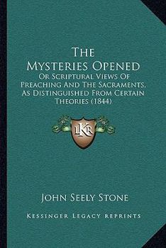 Paperback The Mysteries Opened: Or Scriptural Views Of Preaching And The Sacraments, As Distinguished From Certain Theories (1844) Book