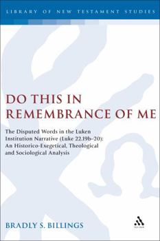 Do This in Remembrance of Me: The Disputed Words in the Lukan Institution Narrative (Luke 22.19b-20): An Historico-Exegetical, Theological and Sociolo