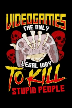 Video Games The Only Legal Way To Kill Stupid People: Gaming Journal Blank Lined Notebook For Video Game Players