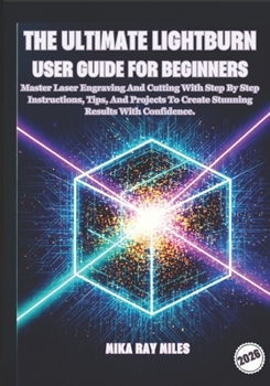 Paperback The Ultimate Lightburn User Guide for Beginners: Master Laser Engraving and Cutting with Step-by-Step Instructions, Tips, and Projects to Create Stunn Book