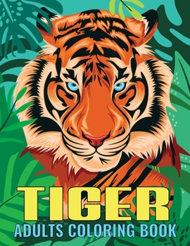 Paperback Tiger Adults Coloring Book: An Tiger Coloring Book with Fun Easy, Amusement, Stress Relieving & much more For Adults, Men, Girls, Boys & Teens Book