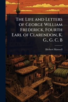 The Life and Letters of George William Frederick, Fourth Earl of Clarendon, K. G., G. C. B
