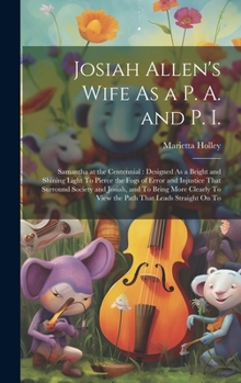 Hardcover Josiah Allen's Wife As a P. A. and P. I.: Samantha at the Centennial: Designed As a Bright and Shining Light To Pierce the Fogs of Error and Injustice Book