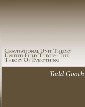 Gravitational Unit Theory Unified Field Theory: The Theory Of Everything