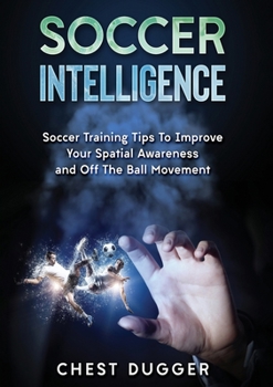 Paperback Soccer Intelligence: Soccer Training Tips To Improve Your Spatial Awareness and Intelligence In Soccer (Color Version) Book