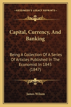 Paperback Capital, Currency, And Banking: Being A Collection Of A Series Of Articles Published In The Economist In 1845 (1847) Book