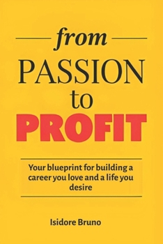 FROM PASSION TO PROFIT: Your Blueprint For Building a Career You Love and a Life You Desire