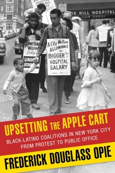 Upsetting the Apple Cart: Black-Latino Coalitions in New York City from Protest to Public Office - Book  of the Columbia History of Urban Life