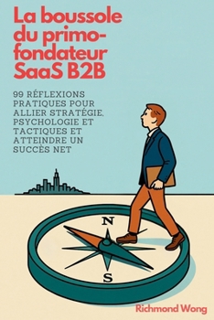 La boussole du primo-fondateur SaaS B2B: 99 réflexions pratiques pour allier stratégie, psychologie et tactiques et atteindre un succès net (Software ... and Execs Growth Mastery) (French Edition)