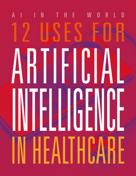 12 Uses for Artificial Intelligence in Healthcare (AI in the World)