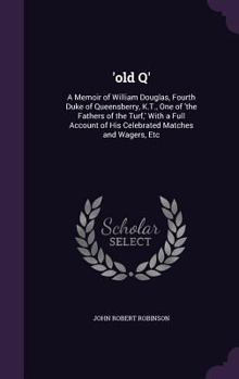 Hardcover 'old Q': A Memoir of William Douglas, Fourth Duke of Queensberry, K.T., One of 'the Fathers of the Turf, ' With a Full Account Book