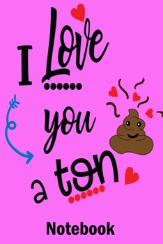 I Love You a Ton Notebook: Valentine's Day Notebook Journal Perfect Gift Idea for Girlfriend or Boyfriend and with the Person You Love