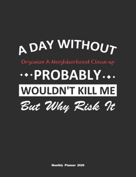 A Day Without Organize A Neighborhood Clean-up Probably Wouldn't Kill Me But Why Risk It Monthly Planner 2020: Monthly Calendar / Planner Organize A ... , 60 Pages, 8.5x11, Soft Cover, Matte Finish