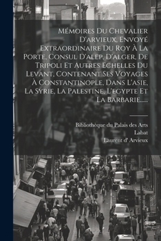 Paperback Mémoires Du Chevalier D'arvieux, Envoyé Extraordinaire Du Roy À La Porte, Consul D'alep, D'alger, De Tripoli Et Autres Echelles Du Levant, Contenant S [French] Book