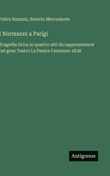Hardcover I Normanni a Parigi: Tragedia lirica in quattro atti da rappresentarsi nel gran Teatro La Fenice l'autunno 1838 [Italian] Book