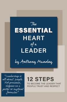 Hardcover The Essential Heart of a Leader: 12 steps to become the leader that people trust and respect Book