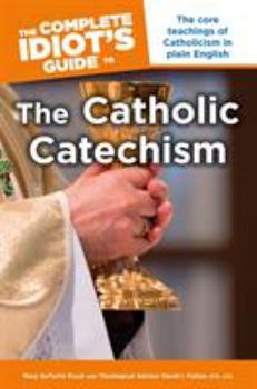 Paperback The Complete Idiot's Guide to the Catholic Catechism: The Core Teachings of Catholicism in Plain English Book