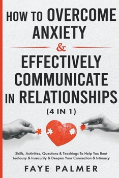 Paperback How To Overcome Anxiety & Effectively Communicate In Relationships: Skills, Activities, Questions & Teachings To Help You Beat Jealousy & Insecurity & Book