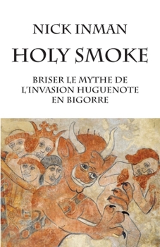 Holy Smoke Briser le mythe de l'invasion huguenote en Bigorre: Briser le mythe de l'invasion huguenote en Bigorre