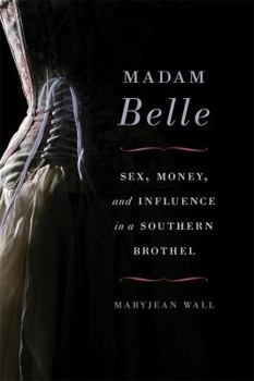 Madam Belle: Sex, Money, and Influence in a Southern Brothel - Book  of the Topics in Kentucky History