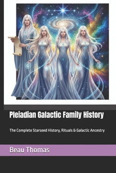 Pleiadian Galactic Family History: The Complete Starseed History, Rituals & Galactic Ancestry