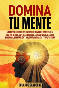 Paperback Domina Tu Mente: Aprende a superar los limites que te impiden disfrutar la vida que deseas. Supera la ansiedad, la negatividad, el estr [Spanish] Book
