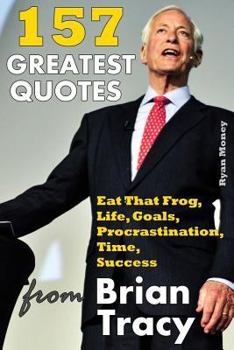 Paperback 157 Greatest Quotes from Brian Tracy: Eat That Frog, Life, Goals, Procrastination, Time, Success Book