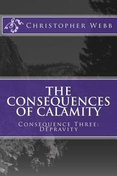 Paperback The Consequences of Calamity: Consequence Three: Depravity Book