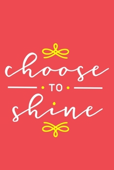 Choose To Shine: Blank Lined Notebook Journal: Inspirational Motivational For Him Her 6x9 | 110 Blank  Pages | Plain White Paper | Soft Cover Book